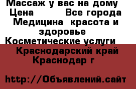 Массаж у вас на дому › Цена ­ 700 - Все города Медицина, красота и здоровье » Косметические услуги   . Краснодарский край,Краснодар г.